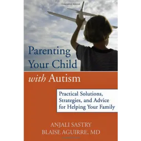 Parenting Your Child with Autism: Practical Solutions, Strategies, and Advice for Helping Your Family